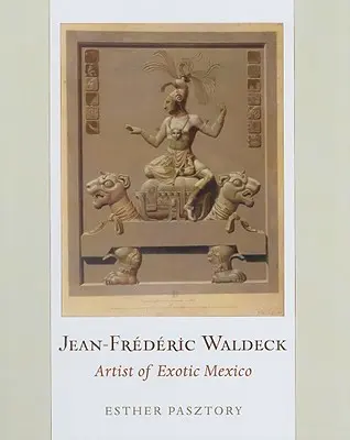 Jean-Frederic Waldeck: Artista del Messico esotico - Jean-Frederic Waldeck: Artist of Exotic Mexico