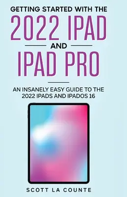 Come iniziare con l'iPad e l'iPad Pro del 2022: Una guida incredibilmente semplice all'iPad del 2022 e a iPadOS 16 - Getting Started with the 2022 iPad and iPad Pro: An Insanely Easy Guide to the 2022 iPad and iPadOS 16