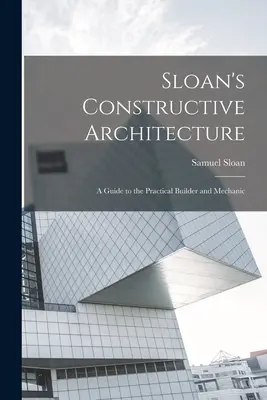 Architettura costruttiva di Sloan: Una guida per il costruttore pratico e il meccanico - Sloan's Constructive Architecture: A Guide to the Practical Builder and Mechanic