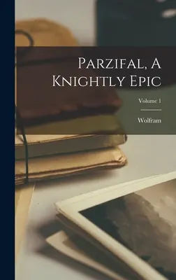 Parzifal, un'epopea cavalleresca; Volume 1 (Eschenbach) Wolfram - Parzifal, A Knightly Epic; Volume 1 (Eschenbach) Wolfram
