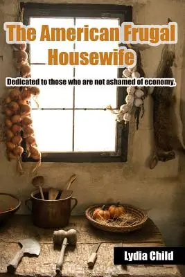 La casalinga frugale americana: Dedicato a coloro che non si vergognano dell'economia. - The American Frugal Housewife: Dedicated to Those Who Are Not Ashamed of Economy.