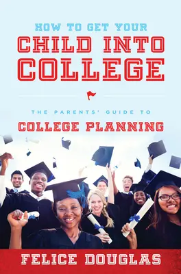 Come far entrare vostro figlio all'università: La guida dei genitori alla pianificazione del college - How to Get Your Child Into College: The Parents' Guide to College Planning