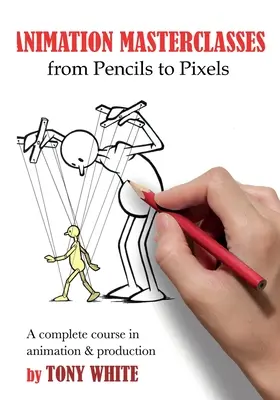 Masterclass di animazione: Dalle matite ai pixel: Un corso completo di animazione e produzione - Animation Masterclasses: From Pencils to Pixels: A Complete Course in Animation & Production