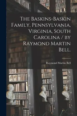 La famiglia Baskins-Baskin, Pennsylvania, Virginia, South Carolina / di Raymond Martin Bell. - The Baskins-Baskin Family, Pennsylvania, Virginia, South Carolina / by Raymond Martin Bell.