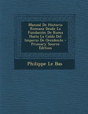 Manuale di Storia Romana Dalla fondazione di Roma fino alla fine dell'Impero d'Occidente - Manual De Historia Romana Desde La Fundacin De Roma Hasta La Cada Del Imperio De Occidente