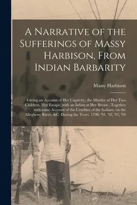 Una narrazione delle sofferenze di Massy Harbison, dalla barbarie indiana: Con un resoconto della sua prigionia, dell'assassinio dei suoi due figli e della sua fuga. - A Narrative of the Sufferings of Massy Harbison, From Indian Barbarity: Giving an Account of Her Captivity, the Murder of Her Two Children, Her Escape