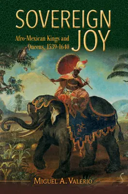Gioia sovrana - Re e regine afro-messicane, 1539-1640 (Valerio Miguel A. (Washington University St Louis)) - Sovereign Joy - Afro-Mexican Kings and Queens, 1539-1640 (Valerio Miguel A. (Washington University St Louis))