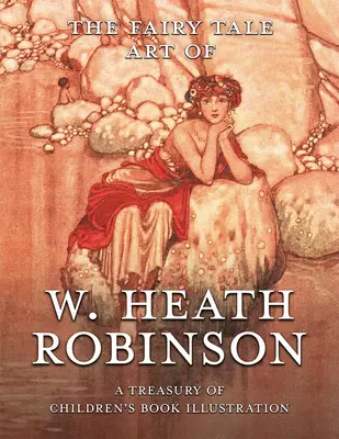 L'arte delle fiabe di W. Heath Robinson: Un tesoro di illustrazioni per l'infanzia - The Fairy Tale Art of W. Heath Robinson: A Treasury of Children's Book Illustration