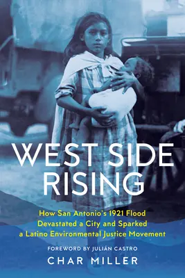 West Side Rising: Come l'alluvione di San Antonio del 1921 ha devastato una città e ha dato vita a un movimento latino per la giustizia ambientale - West Side Rising: How San Antonio's 1921 Flood Devastated a City and Sparked a Latino Environmental Justice Movement