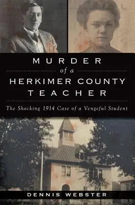 Omicidio di un insegnante della contea di Herkimer: Lo scioccante caso del 1914 di uno studente vendicativo - Murder of a Herkimer County Teacher: The Shocking 1914 Case of a Vengeful Student