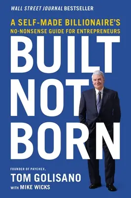 Costruito, non nato: la guida senza fronzoli di un miliardario autoprodotto per gli imprenditori - Built, Not Born: A Self-Made Billionaire's No-Nonsense Guide for Entrepreneurs