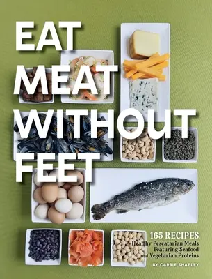 Mangiare carne senza piedi: 165 sani pasti pescetariani con frutti di mare e proteine vegetali - Eat Meat Without Feet: 165 Healthy Pescatarian Meals Featuring Seafood and Vegetarian Proteins