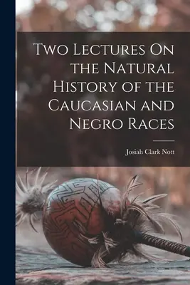 Due lezioni sulla storia naturale delle razze caucasiche e negre - Two Lectures On the Natural History of the Caucasian and Negro Races