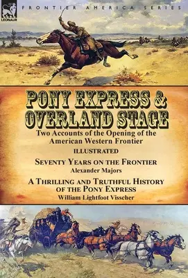 Pony Express e Overland Stage: Two Accounts of the Opening of the American Western Frontier-Seventy Years on the Frontier di Alexander Majors e A Thr. - Pony Express & Overland Stage: Two Accounts of the Opening of the American Western Frontier-Seventy Years on the Frontier by Alexander Majors & A Thr
