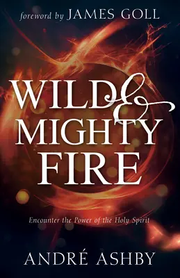 Fuoco selvaggio e potente: Incontrare il potere dello Spirito Santo - Wild and Mighty Fire: Encounter the Power of the Holy Spirit