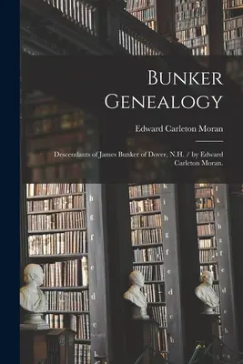 Genealogia Bunker: Discendenti di James Bunker di Dover, N.H. / di Edward Carleton Moran. - Bunker Genealogy: Descendants of James Bunker of Dover, N.H. / by Edward Carleton Moran.