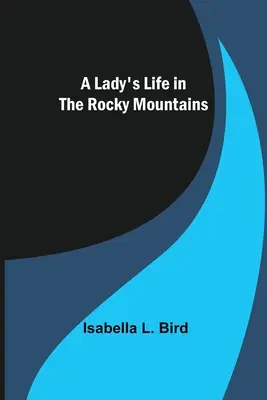 La vita di una signora nelle Montagne Rocciose - A Lady's Life in the Rocky Mountains