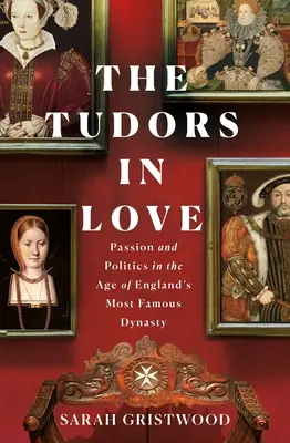 I Tudor in amore: Passione e politica nell'epoca della dinastia più famosa d'Inghilterra - The Tudors in Love: Passion and Politics in the Age of England's Most Famous Dynasty