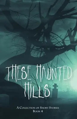 Queste colline infestate: Una raccolta di racconti brevi Libro 4 - These Haunted Hills: A Collection of Short Stories Book 4