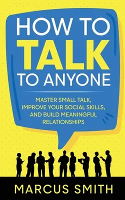 Come parlare con chiunque: Padroneggiare le chiacchiere, migliorare le abilità sociali e costruire relazioni significative - How to Talk to Anyone: Master Small Talk, Improve your Social Skills, and Build Meaningful Relationships
