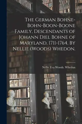 La famiglia tedesca Bohne-Bohn-Boon-Boone, discendenti di Johann Diel Bohne del Maryland, 1711-1764, di Nellie (Woods) Whedon. - The German Bohne-Bohn-Boon-Boone Family, Descendants of Johann Diel Bohne of Maryland, 1711-1764, By Nellie (Woods) Whedon.
