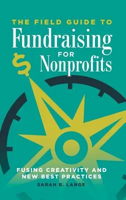 Guida alla raccolta fondi per le organizzazioni non profit: Fondere creatività e nuove best practice - The Field Guide to Fundraising for Nonprofits: Fusing Creativity and New Best Practices