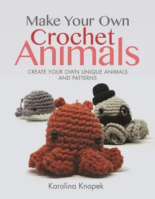 Crea i tuoi animali all'uncinetto: Crea i tuoi animali e modelli unici - Make Your Own Crochet Animals: Create Your Own Unique Animals and Patterns