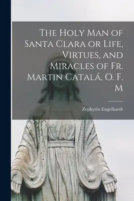L'uomo santo di Santa Clara o Vita, virtù e miracoli di P. Martin Catal, O.F.M. - The Holy Man of Santa Clara or Life, Virtues, and Miracles of Fr. Martin Catal, O. F. M