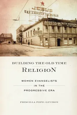 Costruire la religione di una volta: Donne evangeliste nell'era del progresso - Building the Old Time Religion: Women Evangelists in the Progressive Era
