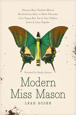 La moderna signorina Mason: Scopri come le idee rivoluzionarie di Charlotte Mason sull'educazione domestica possono cambiare il modo in cui voi e i vostri figli imparate e crescete. - Modern Miss Mason: Discover How Charlotte Mason's Revolutionary Ideas on Home Education Can Change How You and Your Children Learn and Gr