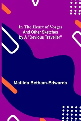 Nel cuore dei Vosgi; e altri schizzi di un viaggiatore subdolo - In the Heart of Vosges; And Other Sketches by a Devious Traveller