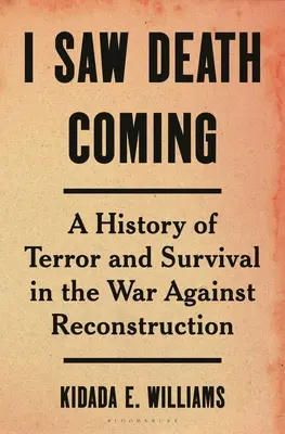 Ho visto arrivare la morte: Una storia di terrore e sopravvivenza nella guerra contro la ricostruzione - I Saw Death Coming: A History of Terror and Survival in the War Against Reconstruction