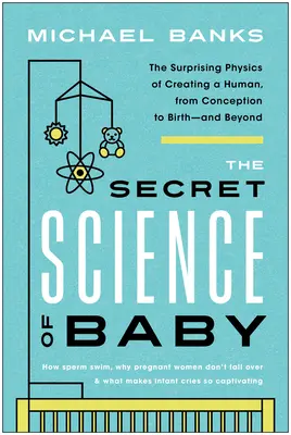 La scienza segreta del bambino: La sorprendente fisica della creazione di un essere umano, dal concepimento alla nascita e oltre - The Secret Science of Baby: The Surprising Physics of Creating a Human, from Conception to Birth--And Beyond