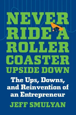 Mai salire sulle montagne russe a testa in giù: gli alti, i bassi e la reinvenzione di un imprenditore - Never Ride a Rollercoaster Upside Down: The Ups, Downs, and Reinvention of an Entrepreneur
