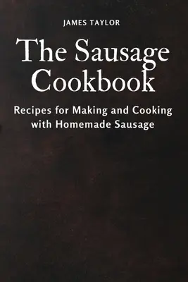 Il libro di cucina delle salsicce: Ricette per preparare e cucinare la salsiccia fatta in casa - The Sausage Cookbook: Recipes for Making and Cooking with Homemade Sausage
