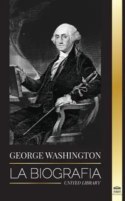 George Washington: La biografia - La Rivoluzione Americana e la storia del padre fondatore degli Stati Uniti d'America - George Washington: La biografa - La Revolucin Americana y el legado del padre fundador de Estados Unidos