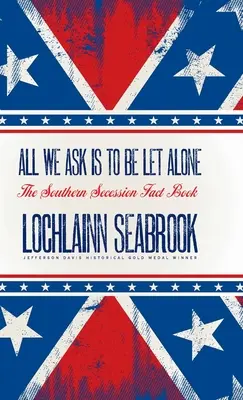Chiediamo solo di essere lasciati in pace: Il libro dei fatti sulla secessione del Sud - All We Ask is to be Let Alone: The Southern Secession Fact Book