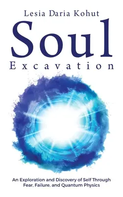 Scavo dell'anima: Un'esplorazione e una scoperta di sé attraverso la paura, il fallimento e la fisica quantistica - Soul Excavation: An Exploration and Discovery of Self Through Fear, Failure, and Quantum Physics