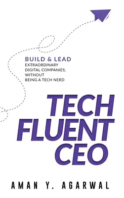 CEO Tech Fluent: Costruire e guidare aziende digitali straordinarie, senza essere un nerd tecnologico - Tech Fluent CEO: Build and Lead Extraordinary Digital Companies, Without Being a Tech Nerd