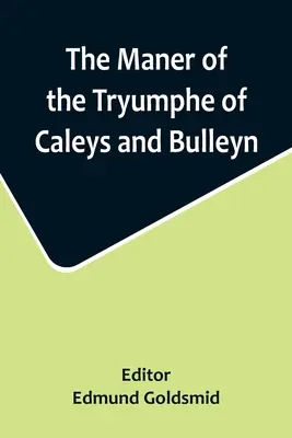 Il manuale della prova di Caleys e Bulleyn e la nobile incoronazione trionfale di Quene Anne, Wyfe al nobilissimo re Enrico VIII - The Maner of the Tryumphe of Caleys and Bulleyn and The Noble Tryumphant Coronacyon of Quene Anne, Wyfe unto the Most Noble Kynge Henry VIII