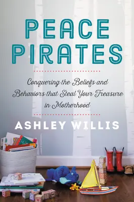 Pirati della pace: Conquistare le convinzioni e i comportamenti che rubano il vostro tesoro nella maternità - Peace Pirates: Conquering the Beliefs and Behaviors That Steal Your Treasure in Motherhood