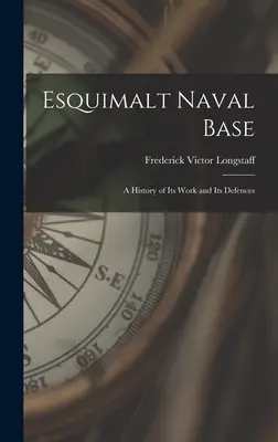La base navale di Esquimalt: storia del suo lavoro e delle sue difese - Esquimalt Naval Base: a History of Its Work and Its Defences
