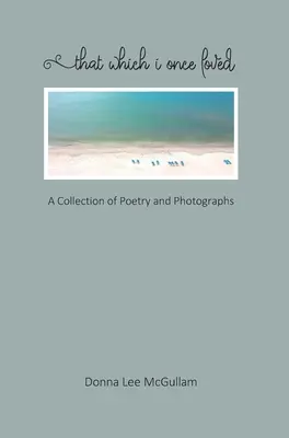 Quello che ho amato un tempo: Una raccolta di poesie e fotografie - That Which I Once Loved: A Collection of Poetry and Photographs