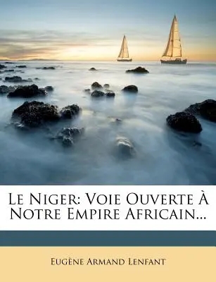 Il Niger: Voie Ouverte a Notre Empire Africain... - Le Niger: Voie Ouverte a Notre Empire Africain...