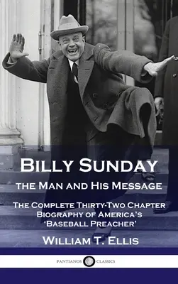 Billy Sunday, l'uomo e il suo messaggio: La biografia completa in trentadue capitoli del “predicatore di baseball” d'America - Billy Sunday, the Man and His Message: The Complete Thirty-Two Chapter Biography of America's 'Baseball Preacher'