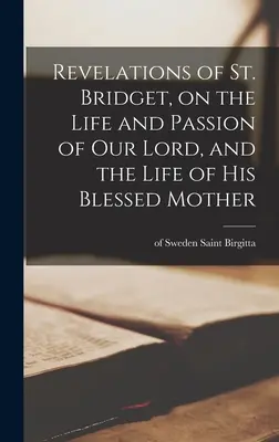 Rivelazioni di Santa Brigida, sulla vita e la passione di Nostro Signore e sulla vita di Sua Madre - Revelations of St. Bridget, on the Life and Passion of Our Lord, and the Life of His Blessed Mother