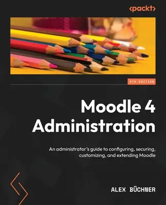 Amministrazione di Moodle 4 - Quarta edizione: Guida per l'amministratore alla configurazione, alla sicurezza, alla personalizzazione e all'estensione di Moodle - Moodle 4 Administration - Fourth Edition: An administrator's guide to configuring, securing, customizing, and extending Moodle