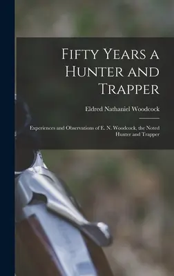 Cinquant'anni di caccia e trapper: Esperienze e osservazioni di E. N. Woodcock, noto cacciatore e trapper - Fifty Years a Hunter and Trapper: Experiences and Observations of E. N. Woodcock, the Noted Hunter and Trapper