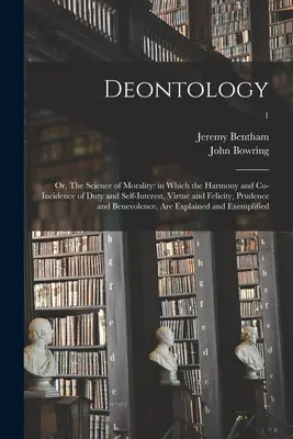 La deontologia, ovvero la scienza della morale: in cui l'armonia e la coincidenza di dovere e interesse personale, virtù e felicità, prudenza e benevolenza sono le basi per la comprensione della morale. - Deontology; or, The Science of Morality: in Which the Harmony and Co-incidence of Duty and Self-interest, Virtue and Felicity, Prudence and Benevolenc