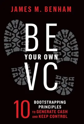Sii il tuo VC: 10 principi di bootstrapping per generare liquidità e mantenere il controllo - Be Your Own VC: 10 Bootstrapping Principles to Generate Cash and Keep Control